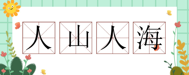 人山人海造句大全，用人山人海造句四年级