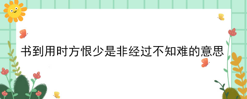 书到用时方恨少是非经过不知难的意思