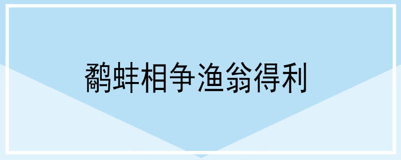 鹬蚌相争渔翁得利是什么意思