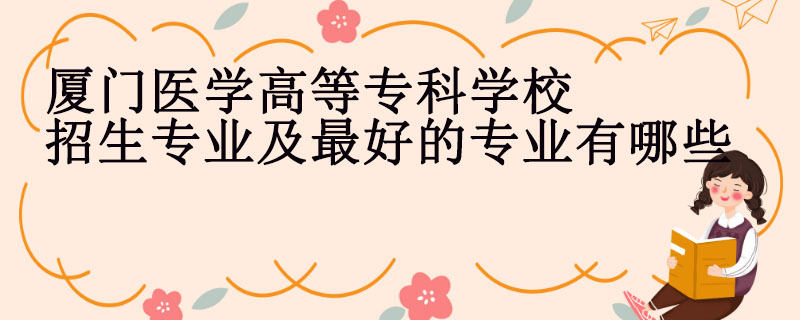 厦门医学高等专科学校招生专业及最好的专业有哪些