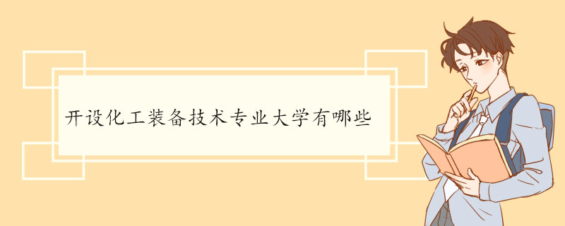 开设化工装备技术专业大学有哪些