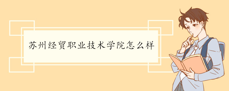 苏州经贸职业技术学院怎么样 学校介绍