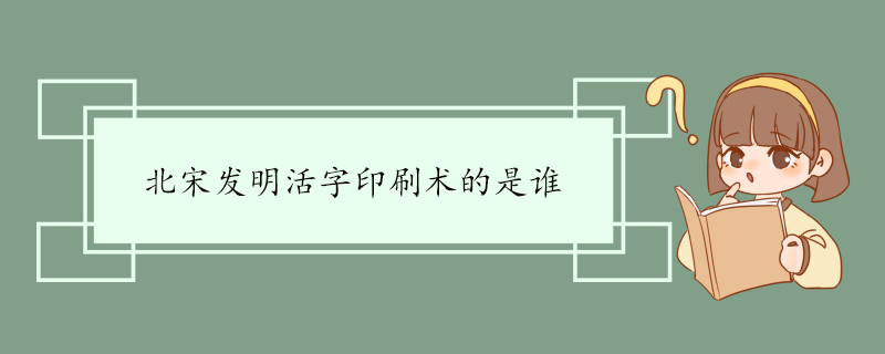 北宋发明活字印刷术的是谁