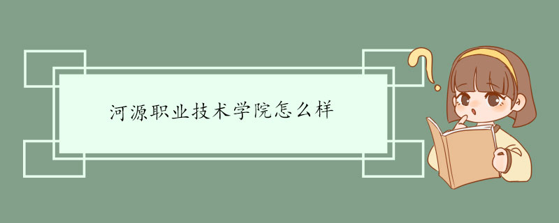 河源职业技术学院怎么样 学校介绍