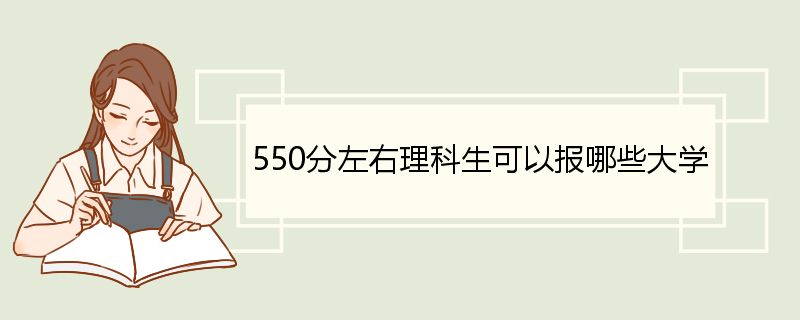 550分左右理科生可以报哪些大学 理科生简介