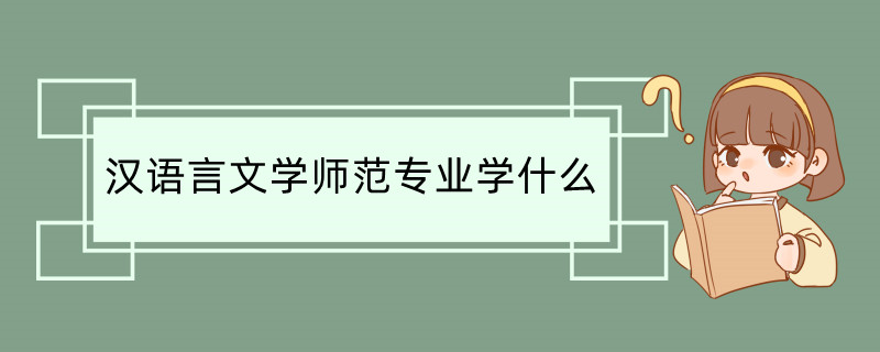 汉语言文学师范专业学什么