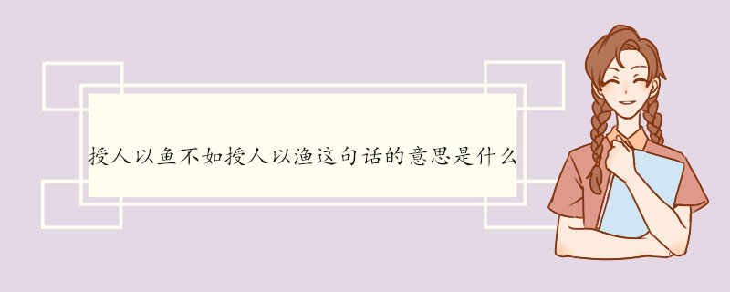 授人以鱼不如授人以渔这句话的意思是什么