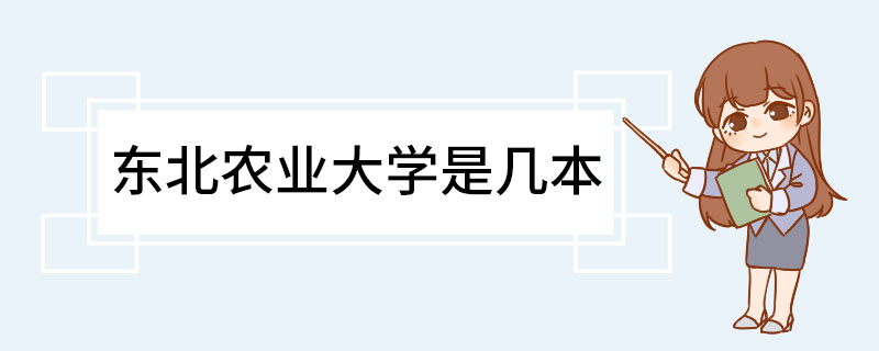 东北农业大学是几本 东北农业大学有哪些专业