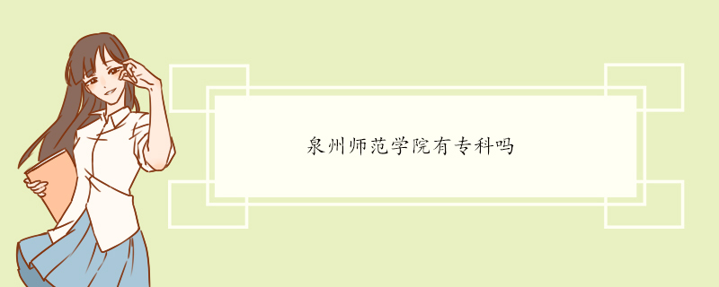 泉州师范学院有专科吗