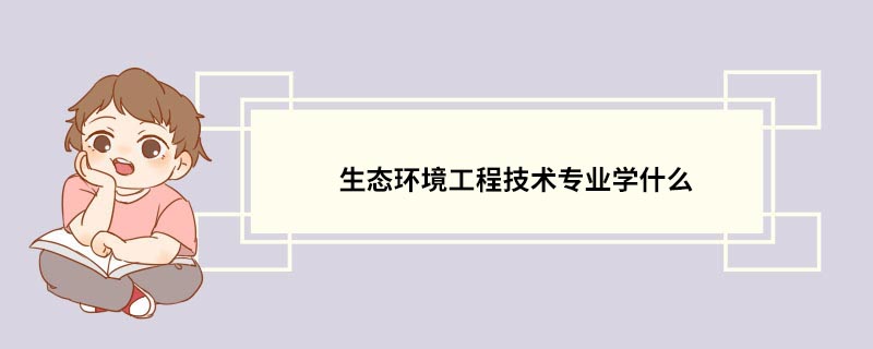 生态环境工程技术专业学什么