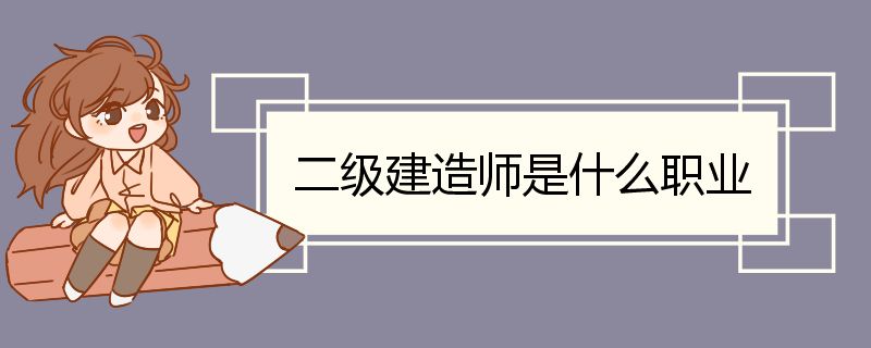 二级建造师是什么职业 二级建造师的用途