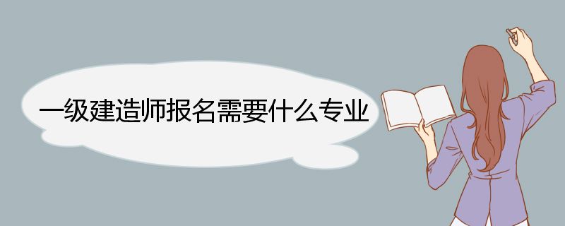 一级建造师报名需要什么专业 一级建造师证书在全国通用的作用