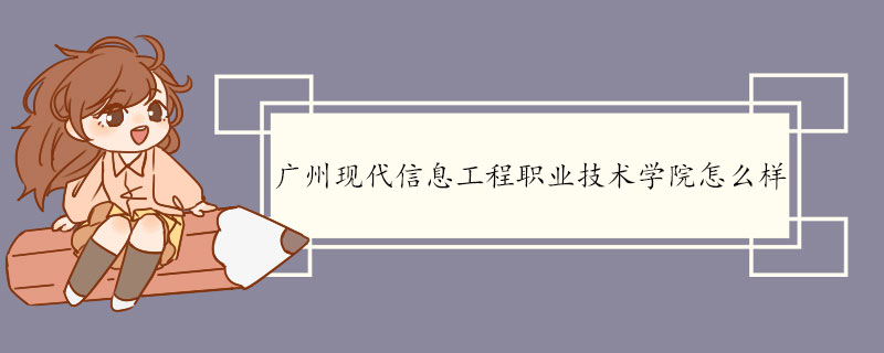 广州现代信息工程职业技术学院怎么样 学校概况