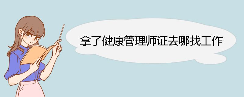 拿了健康管理师证去哪找工作 健康管理师定义及工作内容