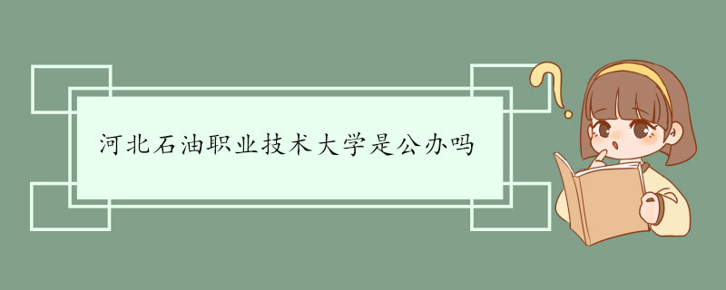 河北石油职业技术大学是公办吗