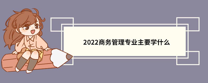 2022商务管理专业主要学什么