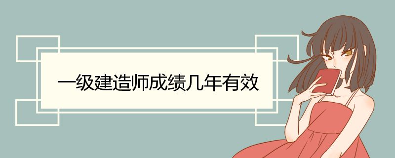 一级建造师成绩几年有效 注册一级建造师证书流程