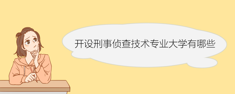 开设刑事侦查技术专业大学有哪些