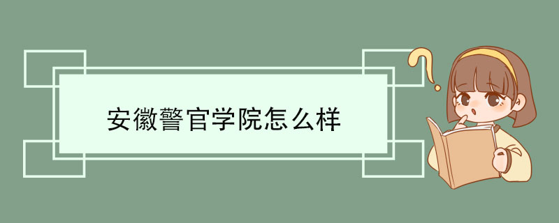 安徽警官学院怎么样 学校建设