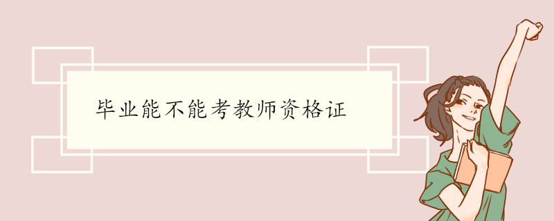 毕业能不能考教师资格证