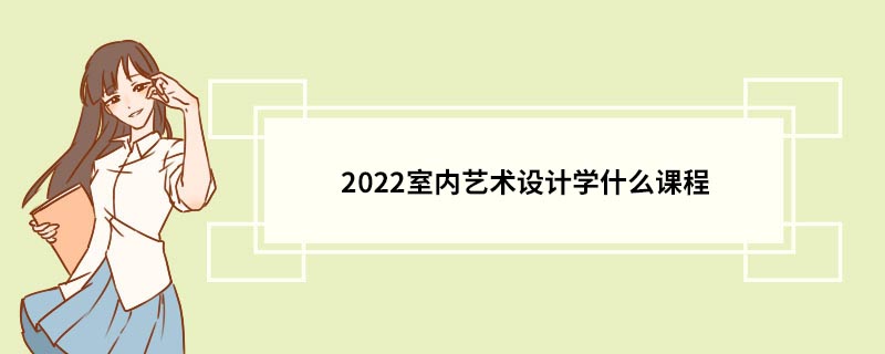 2022室内艺术设计学什么课程