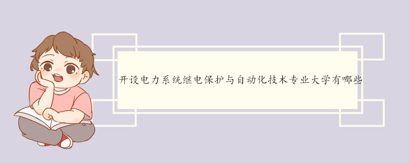 开设电力系统继电保护与自动化技术专业大学有哪些