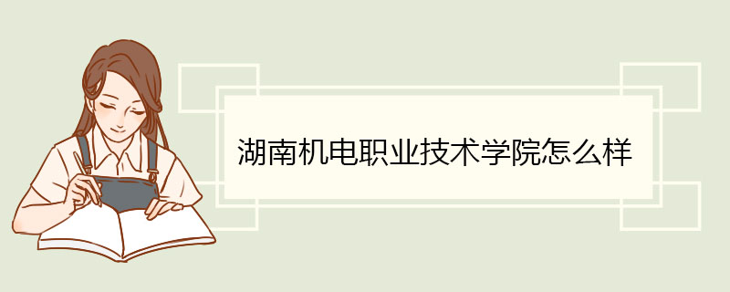 湖南机电职业技术学院怎么样 特色品牌专业