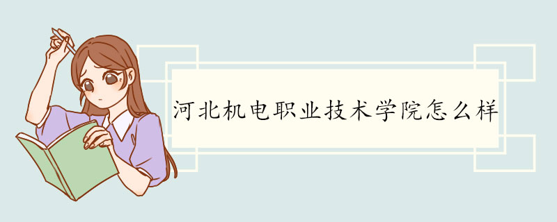 河北机电职业技术学院怎么样 河北机电职业技术学院介绍