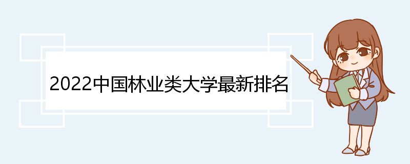 2022中国林业类大学最新排名 林业类大学简介