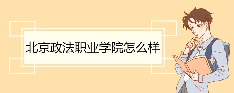 北京政法职业学院怎么样 办学条件一流