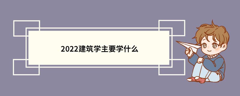 2022建筑学主要学什么