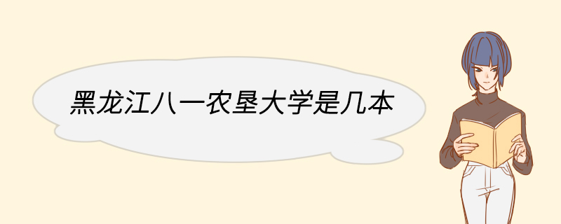 黑龙江八一农垦大学是几本 黑龙江八一农垦大学有哪些特色专业