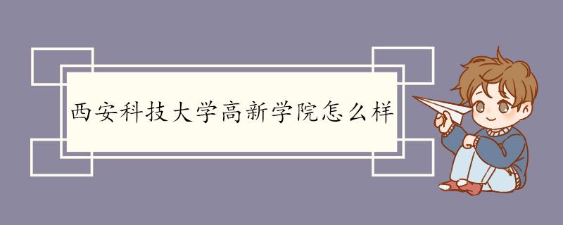 西安科技大学高新学院怎么样 学院介绍