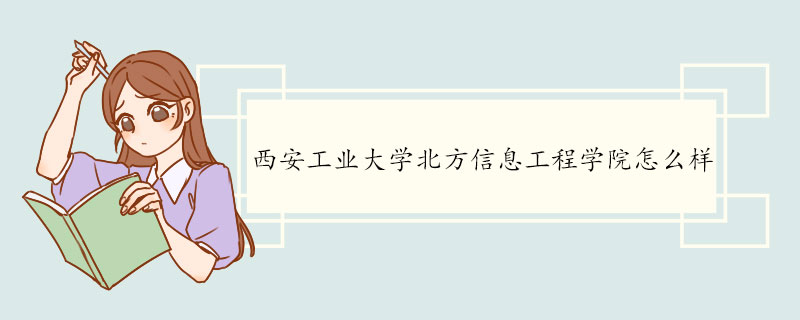 西安工业大学北方信息工程学院怎么样 办学历史