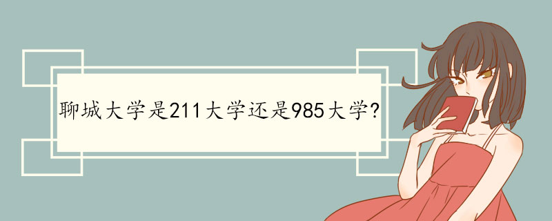 聊城大学是211大学还是985大学?