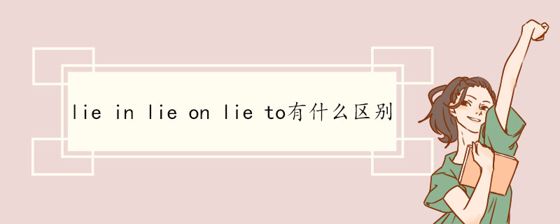 lie in lie on lie to有什么区别