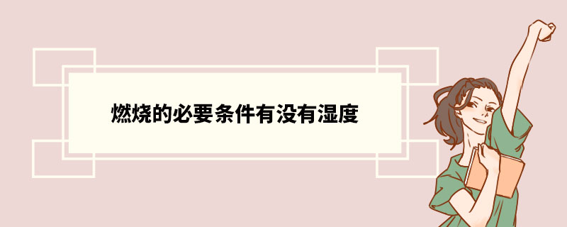 燃烧的必要条件有没有湿度