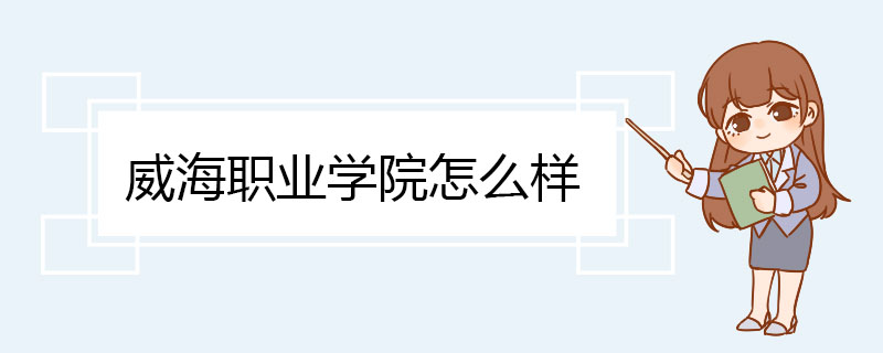 威海职业学院怎么样 办学资源条件充足