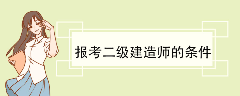 报考二级建造师的条件 二级建造师的考试科目