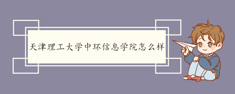 天津理工大学中环信息学院怎么样 教育方针