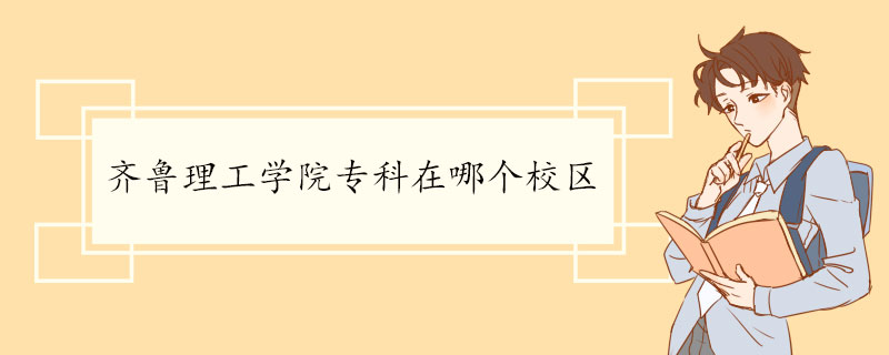 齐鲁理工学院专科在哪个校区