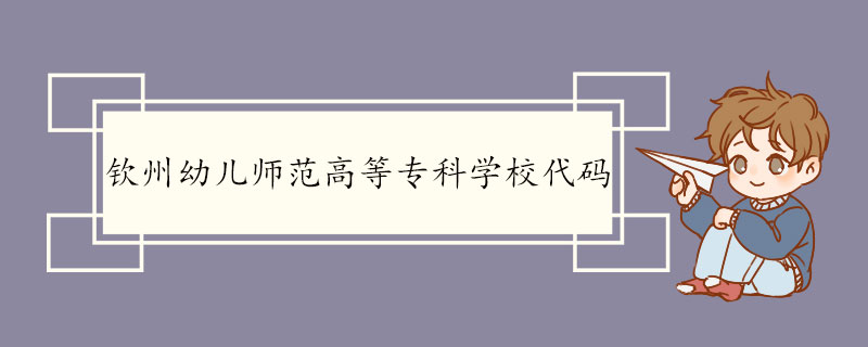 钦州幼儿师范高等专科学校代码