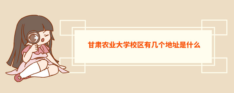 甘肃农业大学校区有几个地址是什么