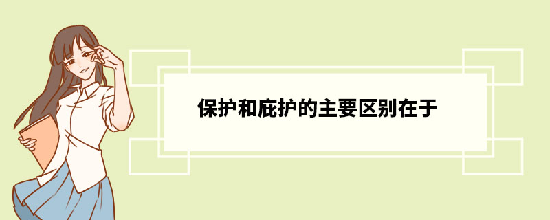 保护和庇护的主要区别在于