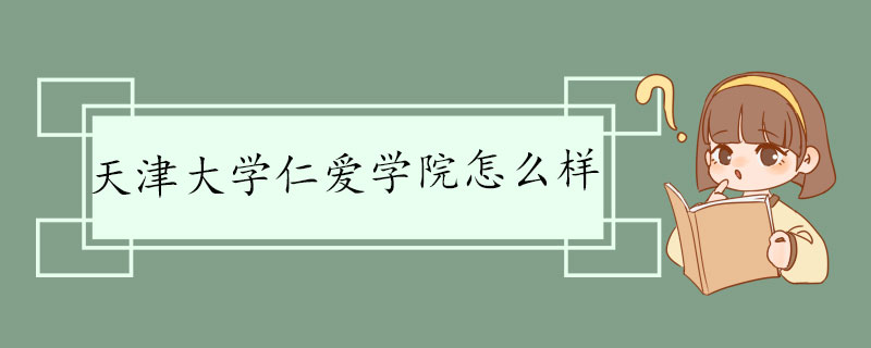 天津大学仁爱学院怎么样 学校介绍