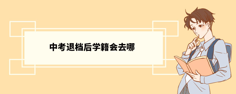 中考退档后学籍会去哪