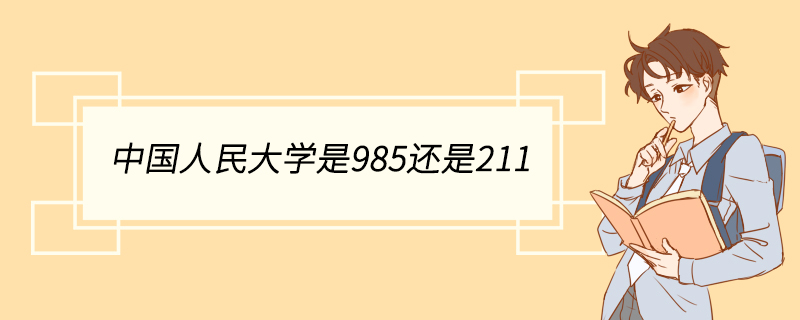 中国人民大学是985还是211 中国人民大学有哪些专业