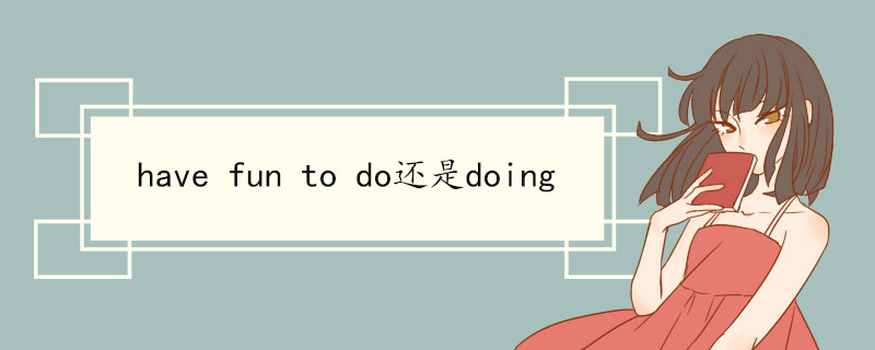 have fun to do还是doing