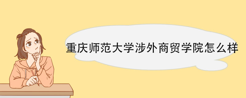 重庆师范大学涉外商贸学院怎么样 校企合作