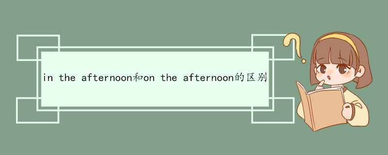 in the afternoon和on the afternoon的区别